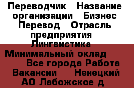 Переводчик › Название организации ­ Бизнес-Перевод › Отрасль предприятия ­ Лингвистика › Минимальный оклад ­ 30 000 - Все города Работа » Вакансии   . Ненецкий АО,Лабожское д.